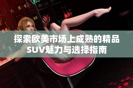 探索欧美市场上成熟的精品SUV魅力与选择指南