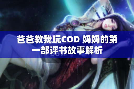 爸爸教我玩COD 妈妈的第一部评书故事解析