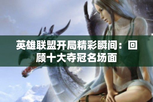 英雄联盟开局精彩瞬间：回顾十大夺冠名场面