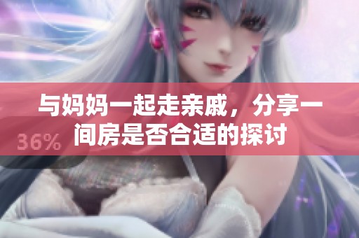 与妈妈一起走亲戚，分享一间房是否合适的探讨