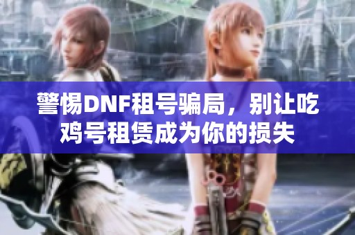 警惕DNF租号骗局，别让吃鸡号租赁成为你的损失