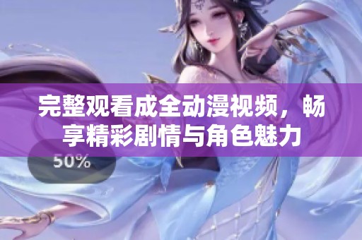 完整观看成全动漫视频，畅享精彩剧情与角色魅力