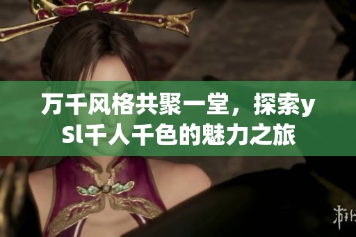 万千风格共聚一堂，探索ySl千人千色的魅力之旅