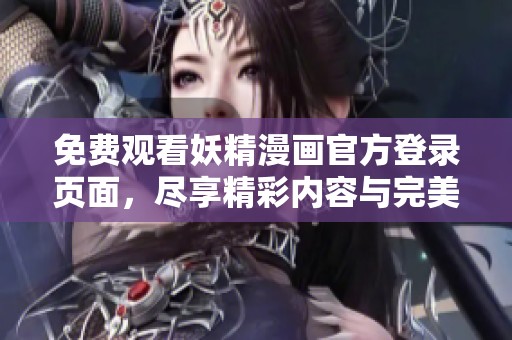 免费观看妖精漫画官方登录页面，尽享精彩内容与完美体验