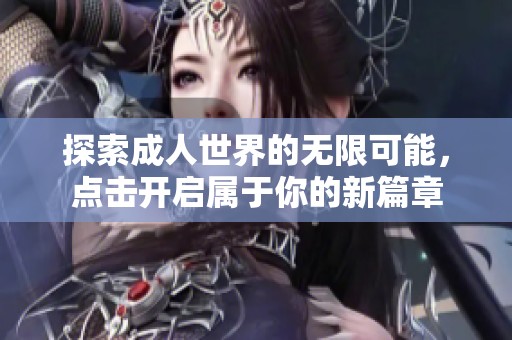 探索成人世界的无限可能，点击开启属于你的新篇章