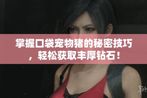 掌握口袋宠物猪的秘密技巧，轻松获取丰厚钻石！