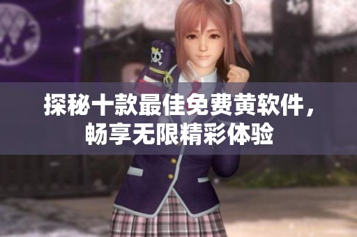 探秘十款最佳免费黄软件，畅享无限精彩体验