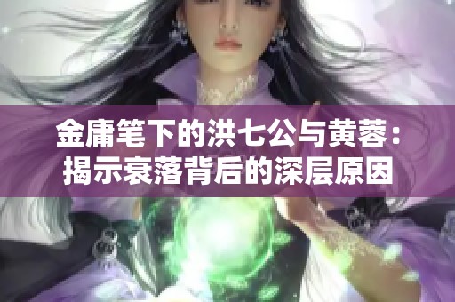 金庸笔下的洪七公与黄蓉：揭示衰落背后的深层原因