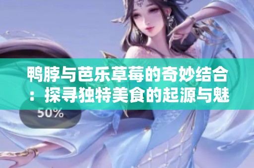 鸭脖与芭乐草莓的奇妙结合：探寻独特美食的起源与魅力