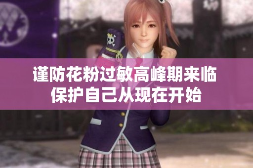 谨防花粉过敏高峰期来临 保护自己从现在开始