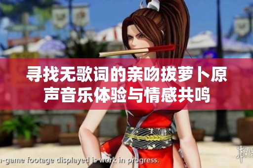 寻找无歌词的亲吻拔萝卜原声音乐体验与情感共鸣