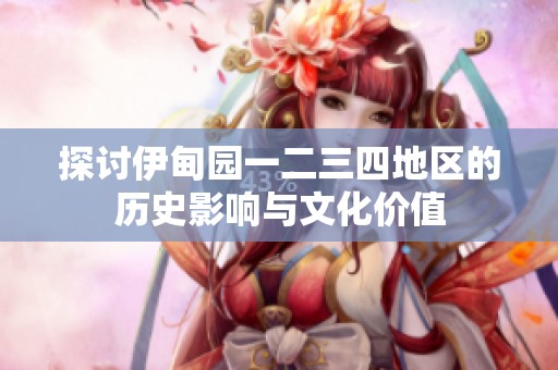 探讨伊甸园一二三四地区的历史影响与文化价值