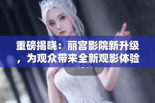 重磅揭晓：丽宫影院新升级，为观众带来全新观影体验