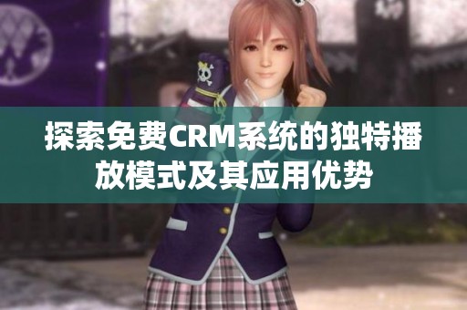 探索免费CRM系统的独特播放模式及其应用优势
