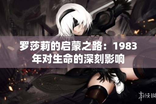 罗莎莉的启蒙之路：1983年对生命的深刻影响