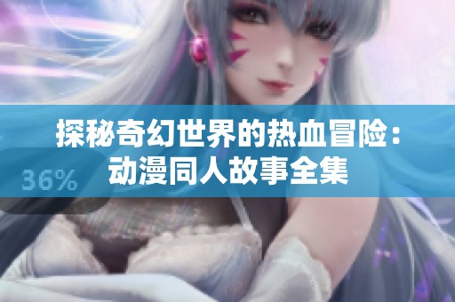探秘奇幻世界的热血冒险：动漫同人故事全集