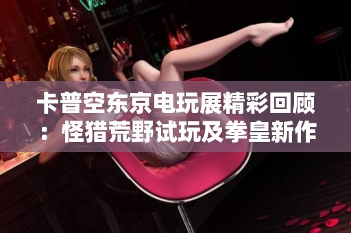 卡普空东京电玩展精彩回顾：怪猎荒野试玩及拳皇新作展示