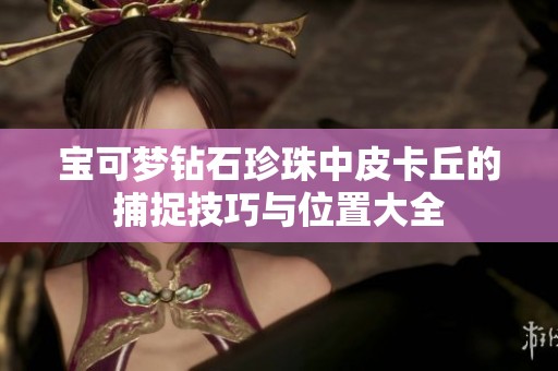 宝可梦钻石珍珠中皮卡丘的捕捉技巧与位置大全