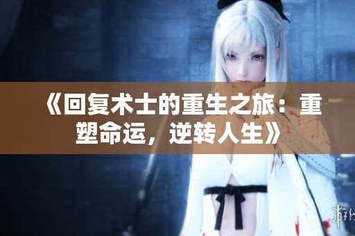 《回复术士的重生之旅：重塑命运，逆转人生》