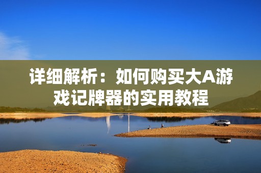 详细解析：如何购买大A游戏记牌器的实用教程