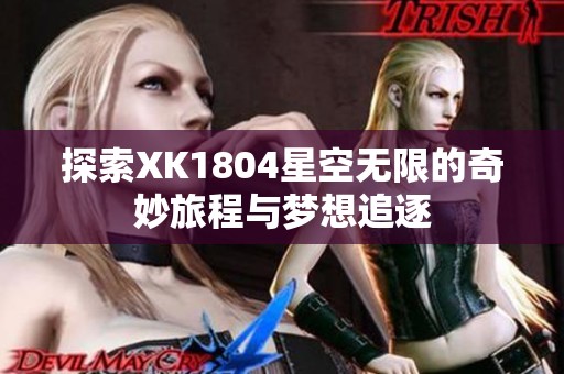 探索XK1804星空无限的奇妙旅程与梦想追逐