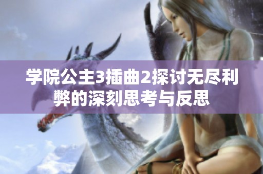 学院公主3插曲2探讨无尽利弊的深刻思考与反思