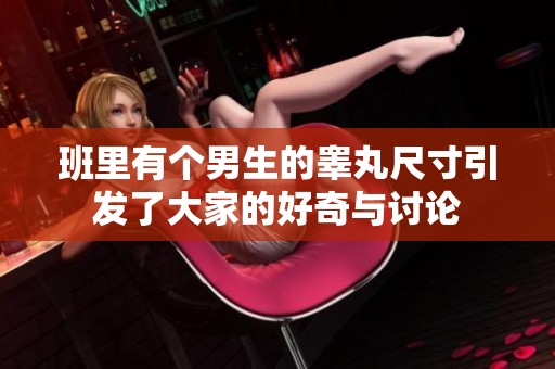 班里有个男生的睾丸尺寸引发了大家的好奇与讨论
