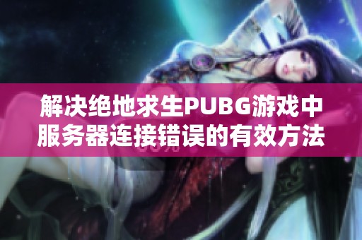 解决绝地求生PUBG游戏中服务器连接错误的有效方法与窍门