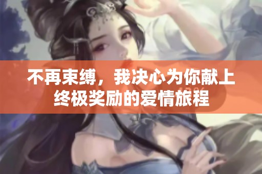 不再束缚，我决心为你献上终极奖励的爱情旅程