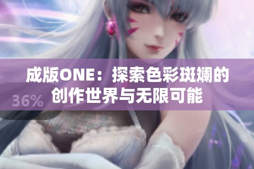成版ONE：探索色彩斑斓的创作世界与无限可能