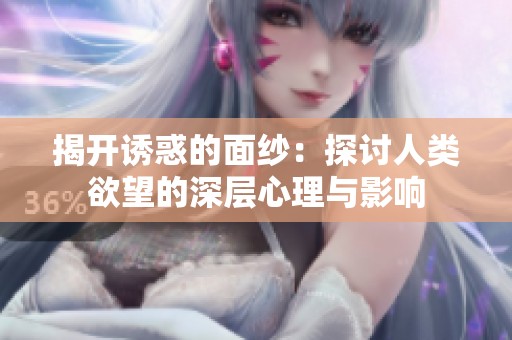 揭开诱惑的面纱：探讨人类欲望的深层心理与影响