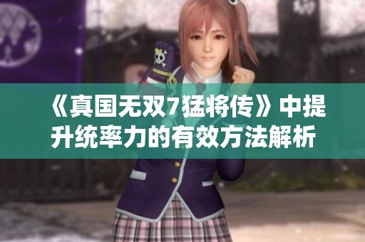 《真国无双7猛将传》中提升统率力的有效方法解析