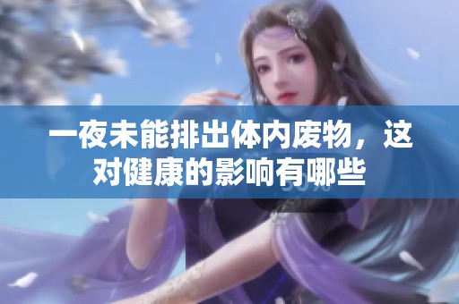 一夜未能排出体内废物，这对健康的影响有哪些
