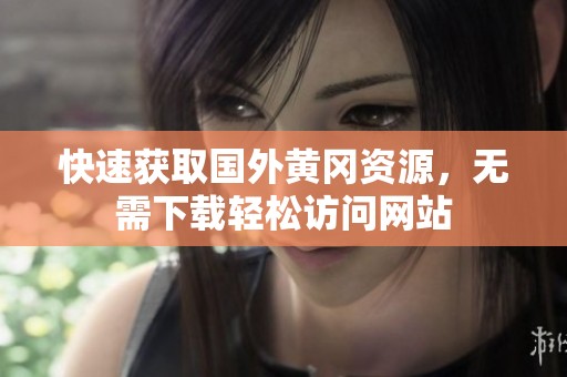 快速获取国外黄冈资源，无需下载轻松访问网站