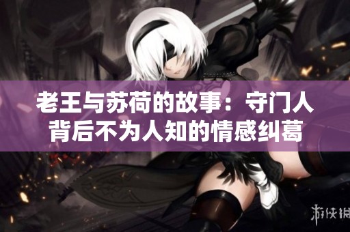 老王与苏荷的故事：守门人背后不为人知的情感纠葛