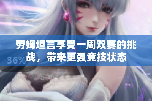 劳姆坦言享受一周双赛的挑战，带来更强竞技状态