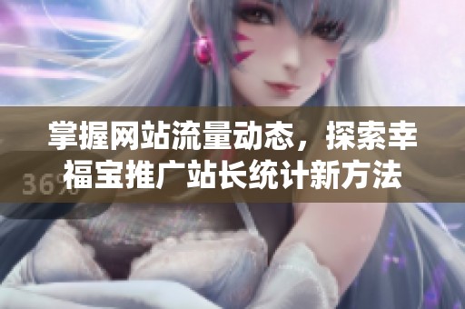 掌握网站流量动态，探索幸福宝推广站长统计新方法