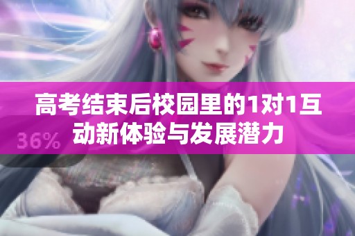 高考结束后校园里的1对1互动新体验与发展潜力