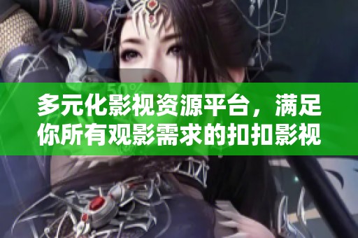 多元化影视资源平台，满足你所有观影需求的扣扣影视