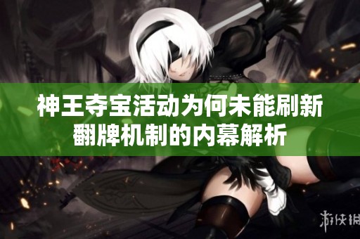 神王夺宝活动为何未能刷新翻牌机制的内幕解析