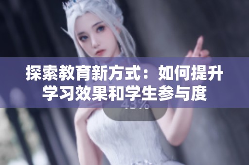 探索教育新方式：如何提升学习效果和学生参与度