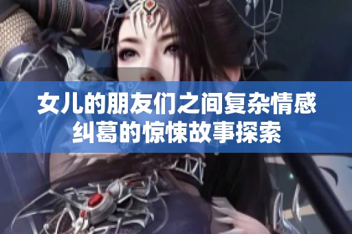 女儿的朋友们之间复杂情感纠葛的惊悚故事探索