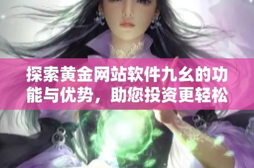 探索黄金网站软件九幺的功能与优势，助您投资更轻松