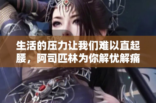 生活的压力让我们难以直起腰，阿司匹林为你解忧解痛