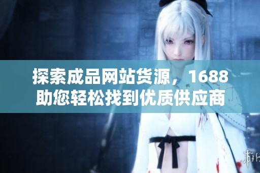 探索成品网站货源，1688助您轻松找到优质供应商
