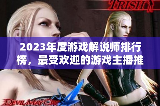 2023年度游戏解说师排行榜，最受欢迎的游戏主播推荐