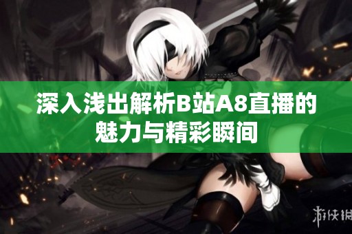 深入浅出解析B站A8直播的魅力与精彩瞬间