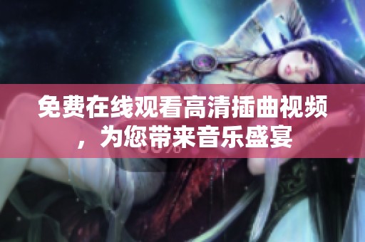 免费在线观看高清插曲视频，为您带来音乐盛宴