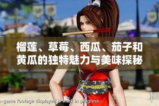 榴莲、草莓、西瓜、茄子和黄瓜的独特魅力与美味探秘