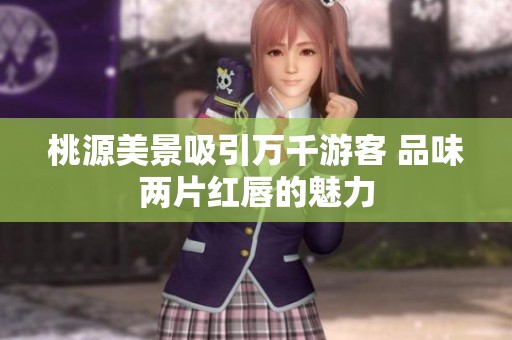 桃源美景吸引万千游客 品味两片红唇的魅力